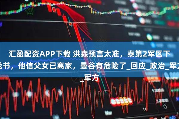 汇盈配资APP下载 洪森预言太准，泰第2军区下战书，他信父女已离家，曼谷有危险了_回应_政治_军方