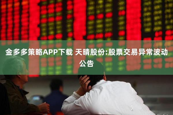 金多多策略APP下载 天晴股份:股票交易异常波动公告
