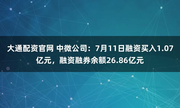 大通配资官网 中微公司：7月11日融资买入1.07亿元，融资融券余额26.86亿元
