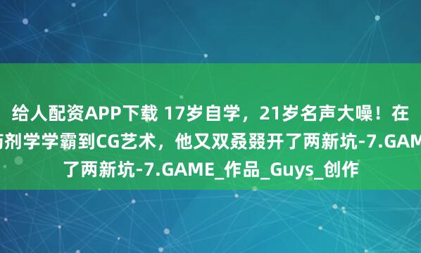 给人配资APP下载 17岁自学，21岁名声大噪！在军队潜心练画，从药剂学学霸到CG艺术，他又双叒叕开了两新坑-7.GAME_作品_Guys_创作
