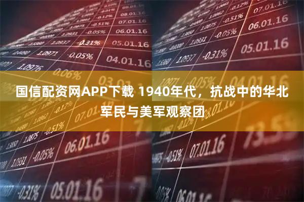 国信配资网APP下载 1940年代，抗战中的华北军民与美军观察团