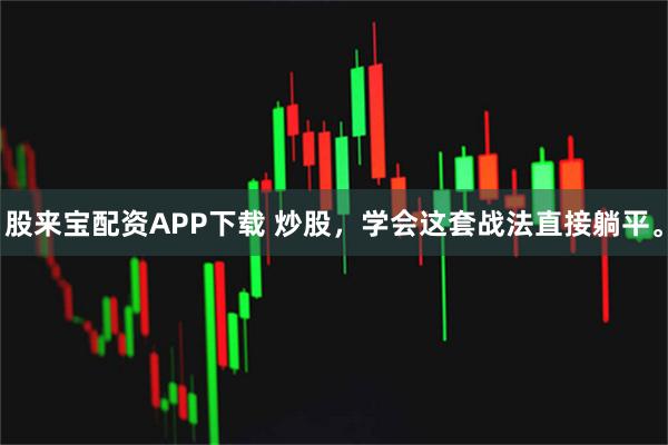 股来宝配资APP下载 炒股，学会这套战法直接躺平。