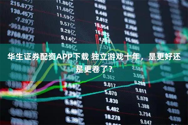华生证券配资APP下载 独立游戏十年，是更好还是更卷了？