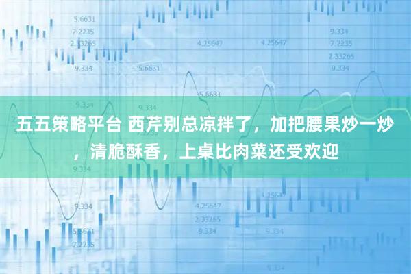 五五策略平台 西芹别总凉拌了，加把腰果炒一炒，清脆酥香，上桌比肉菜还受欢迎