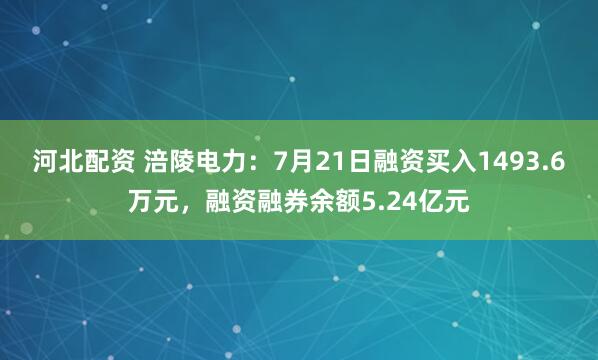 河北配资 涪陵电力：7月21日融资买入1493.6万元，融资融券余额5.24亿元